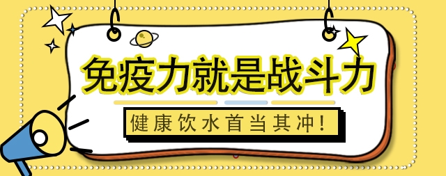 免疫力就是戰(zhàn)斗力，健康飲水首當(dāng)其沖！