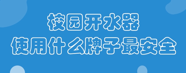 校園開(kāi)水器使用什么牌子最安全？