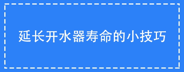 如何延長(zhǎng)開水器壽命的小技巧你掌握了嗎